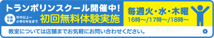 トランポリンスクール開催中!初回無料体験実施中 毎週火曜・木曜16時〜/17時〜/18時〜 スクールについては店舗までお気軽にお問い合わせください。